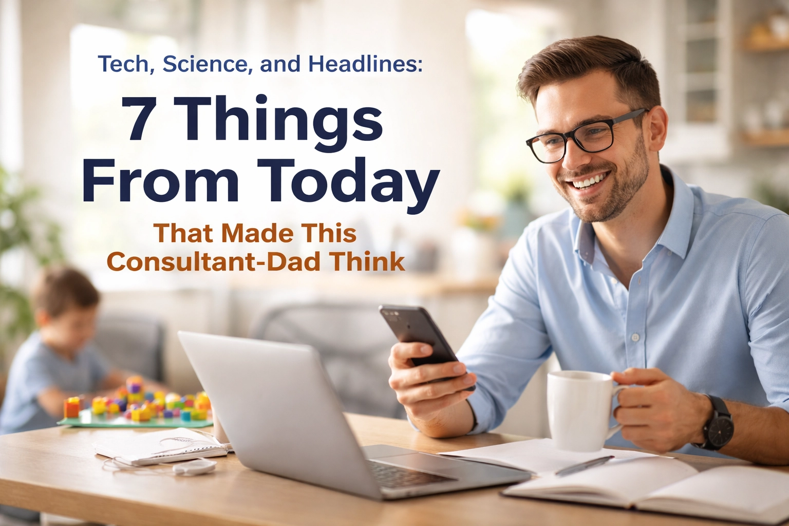 Image accompanying Tech, Science, and Headlines: 7 Things From Today That Made This Consultant-Dad Think
